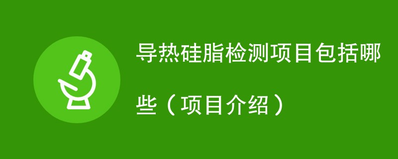 导热硅脂检测项目包括哪些（项目介绍）