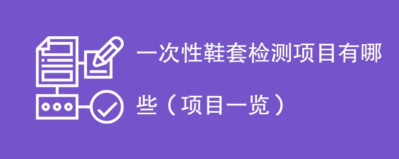 一次性鞋套检测项目有哪些（项目一览）