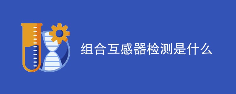 组合互感器检测是什么