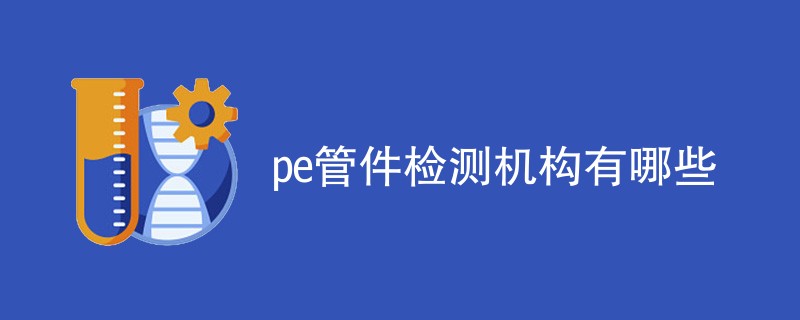 pe管件检测机构有哪些
