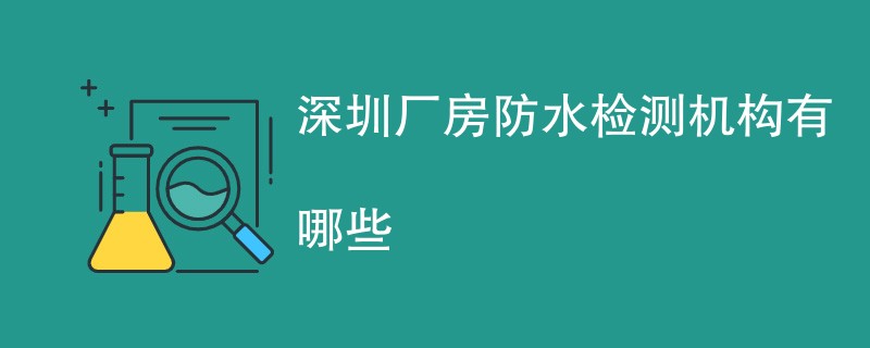 深圳厂房防水检测机构有哪些