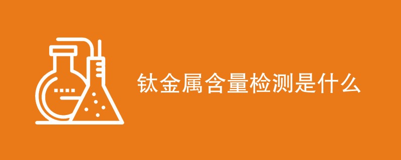 钛金属含量检测是什么