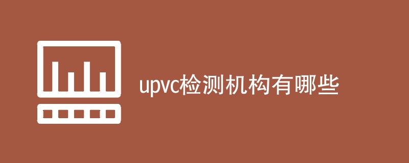 upvc检测机构有哪些
