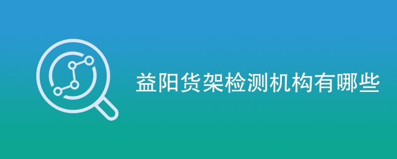 益阳货架检测机构有哪些