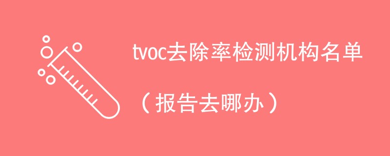 tvoc去除率检测机构名单（报告去哪办）