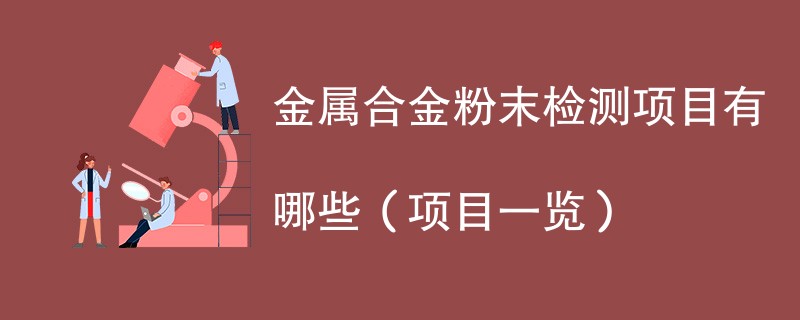 金属合金粉末检测项目有哪些（项目一览）