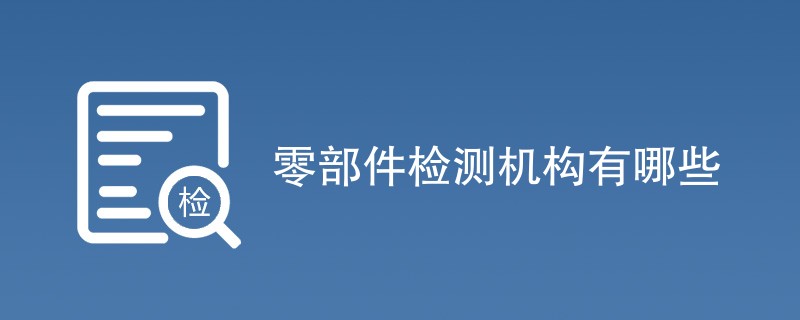 零部件检测机构有哪些