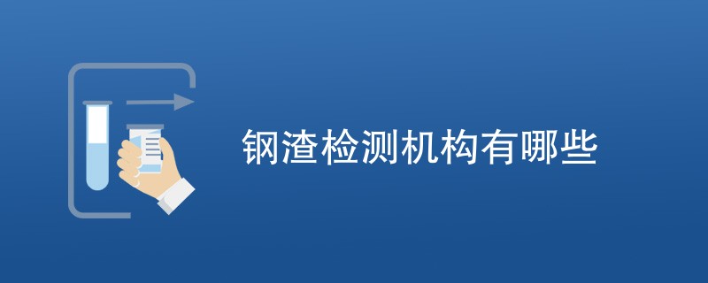 钢渣检测机构有哪些