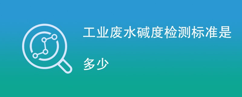 工业废水碱度检测标准是多少