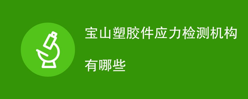 宝山塑胶件应力检测机构有哪些