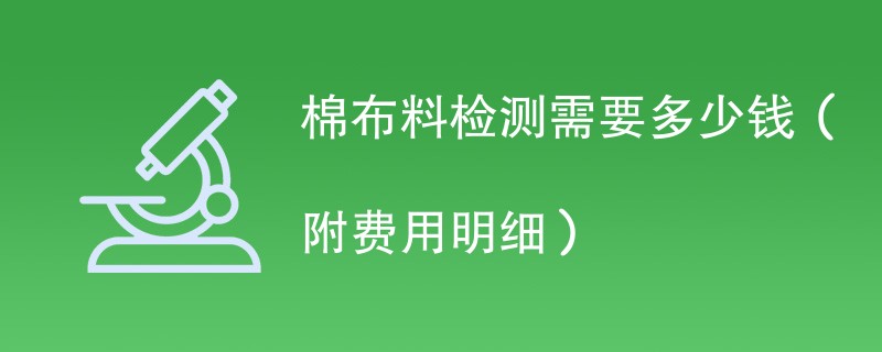 棉布料检测需要多少钱（附费用明细）
