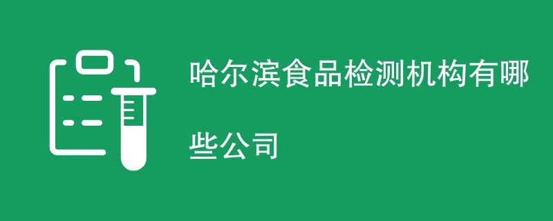 哈尔滨食品检测机构有哪些公司