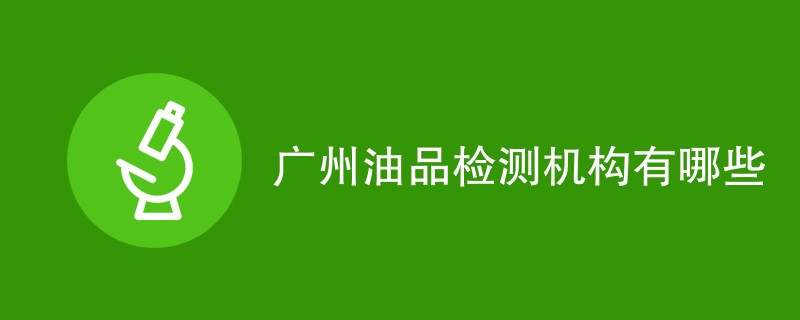 广州油品检测机构有哪些