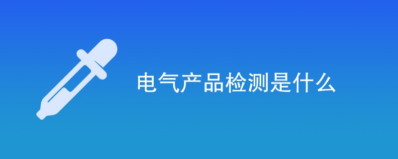 电气产品检测是什么
