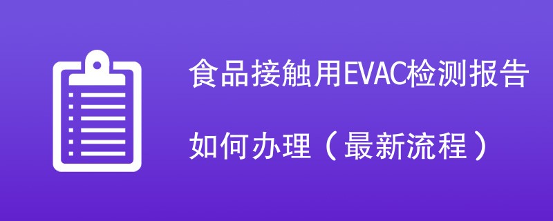 食品接触用EVAC检测报告如何办理（最新流程）