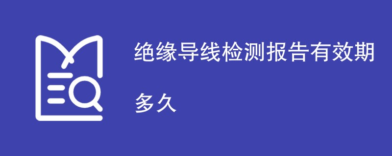 绝缘导线检测报告有效期多久