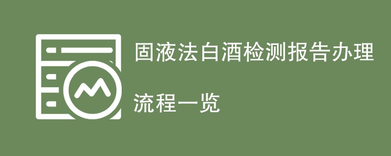 固液法白酒检测报告办理流程一览