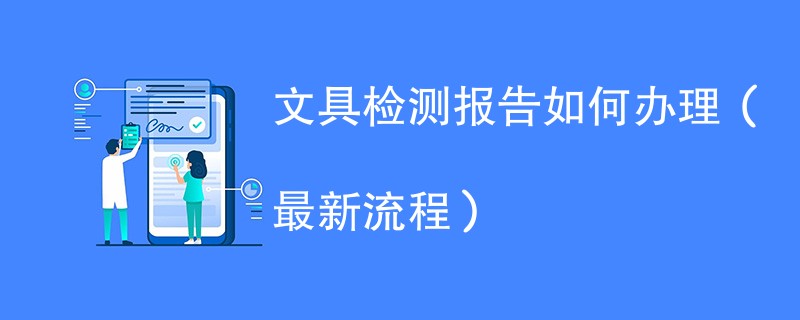 文具检测报告如何办理（最新流程）