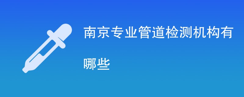 南京专业管道检测机构有哪些