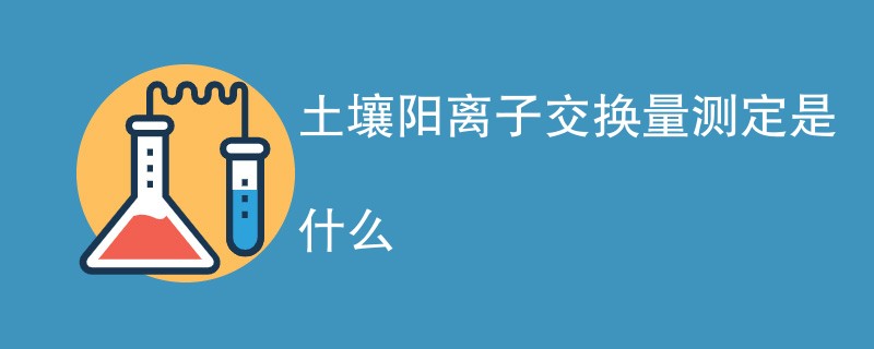 土壤阳离子交换量测定是什么