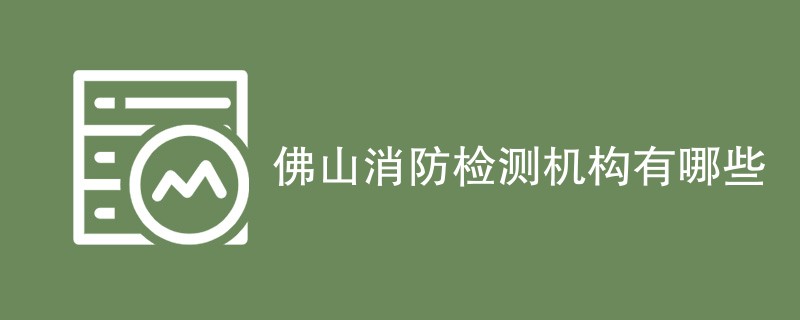 佛山消防检测机构有哪些