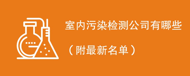 室内污染检测公司有哪些（附最新名单）