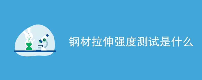 钢材拉伸强度测试是什么