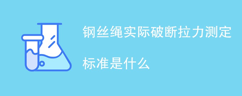 钢丝绳实际破断拉力测定标准是什么