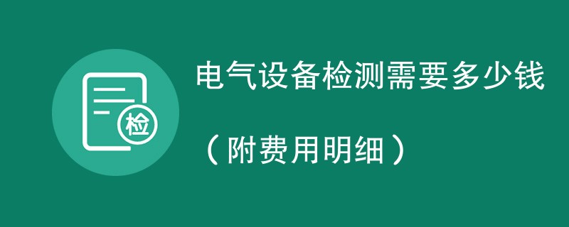 电气设备检测需要多少钱（附费用明细）