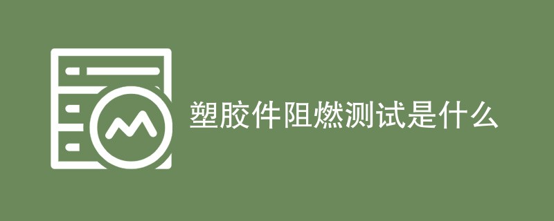 塑胶件阻燃测试是什么