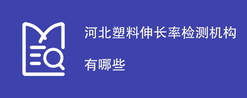 河北塑料伸长率检测机构有哪些