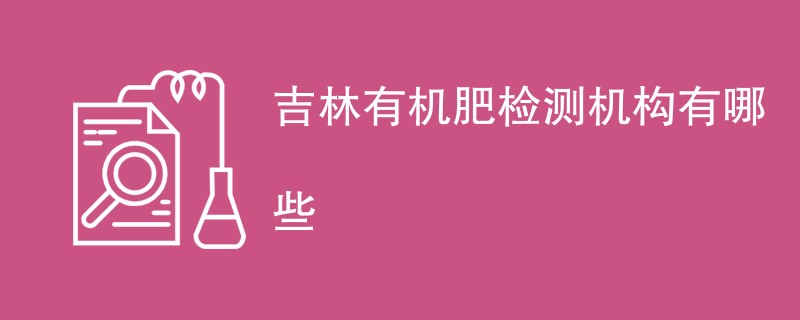 吉林有机肥检测机构有哪些