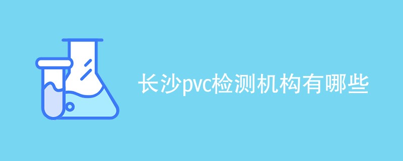 长沙pvc检测机构有哪些