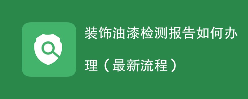 装饰油漆检测报告如何办理（最新流程）