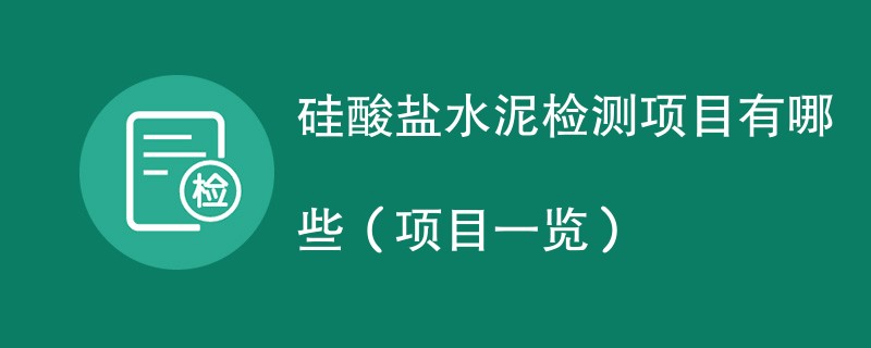 硅酸盐水泥检测项目有哪些（项目一览）