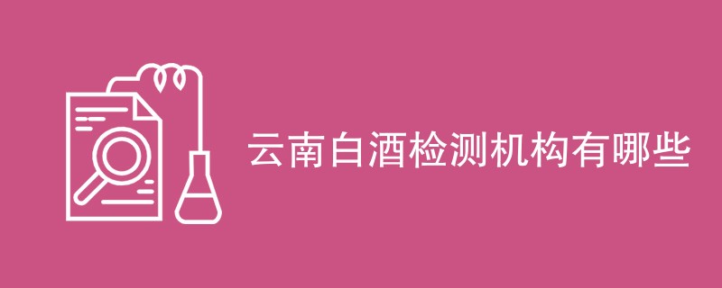 云南白酒检测机构有哪些