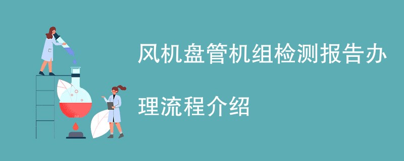 风机盘管机组检测报告办理流程介绍