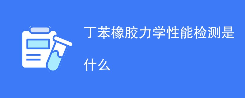 丁苯橡胶力学性能检测是什么