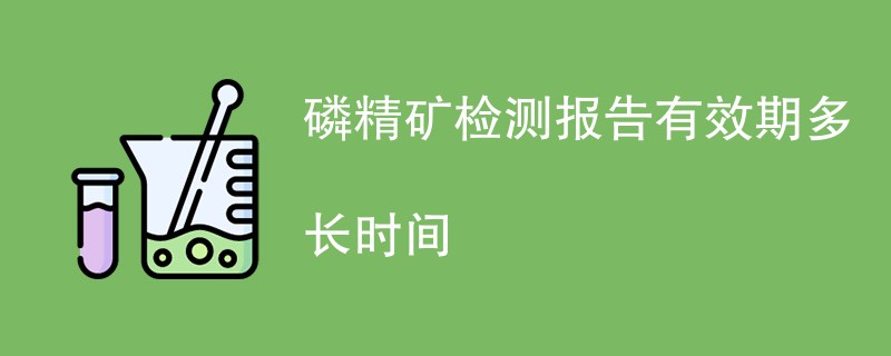 磷精矿检测报告有效期多长时间