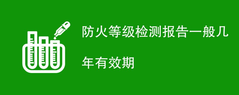 防火等级检测报告一般几年有效期