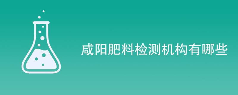 咸阳肥料检测机构有哪些