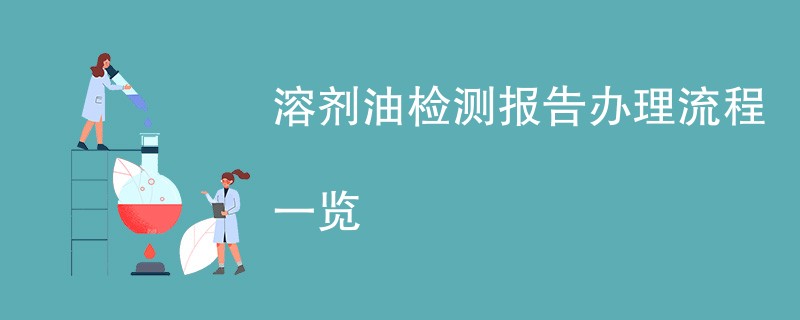 溶剂油检测报告办理流程一览