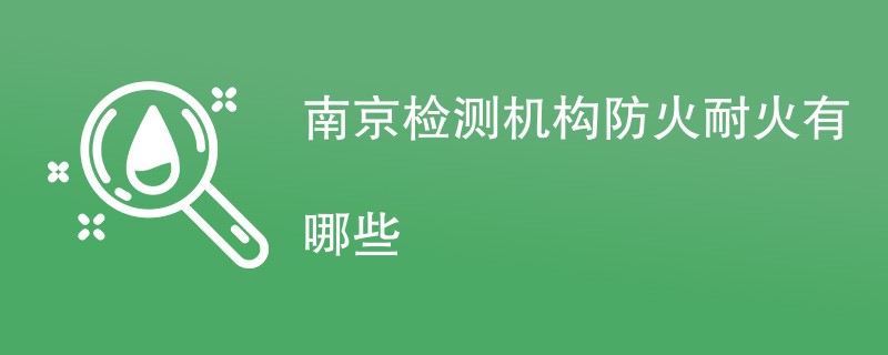 南京检测机构防火耐火有哪些