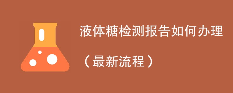 液体糖检测报告如何办理（最新流程）