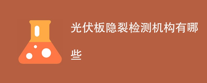 光伏板隐裂检测机构有哪些