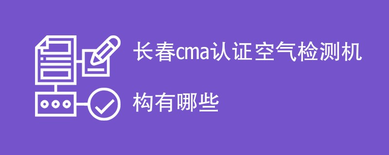 长春cma认证空气检测机构有哪些