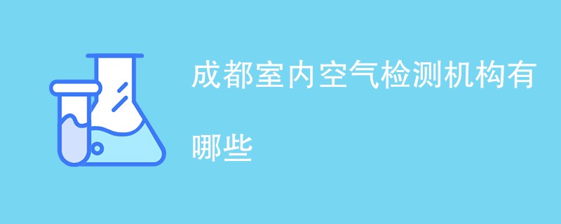 成都室内空气检测机构有哪些