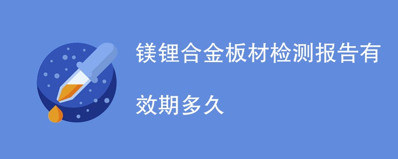 镁锂合金板材检测报告有效期多久