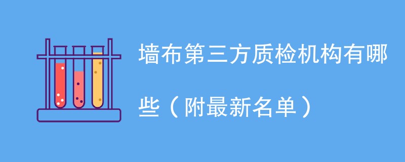 墙布第三方质检机构有哪些（附最新名单）