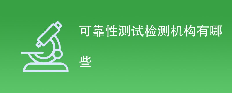 可靠性测试检测机构有哪些